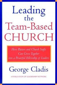 Leading the Team-Based Church: How Pastors and Church Staffs Can Grow Together into a Powerful Fellowship of Leaders