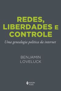 Redes, Liberdades e Controle. Uma Genealogia Poltica da Internet