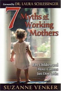 7 Myths of Working Mothers: Why Children and (Most) Careers Just Don