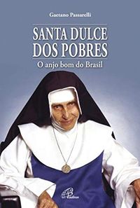 Santa Dulce Dos Pobres - O Anjo Bom Do Brasil