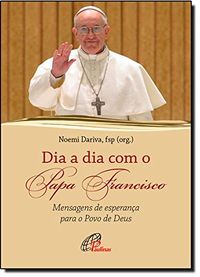 Dia a Dia com o Papa Francisco. Mensagens de Esperana Para o Povo de Deus