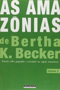 As Amaznias de Bertha K. Becker. Ensaios Sobre Geografia e Sociedade na Regio Amaznica - Volume 2