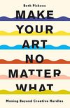 Make Your Art No Matter What: Moving Beyond Creative Hurdles (English Edition)