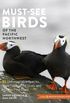 Must-See Birds of the Pacific Northwest: 85 Unforgettable Species, Their Fascinating Lives, and How to Find Them