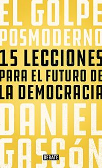 El golpe posmoderno: 15 lecciones para el futuro de la democracia (Spanish Edition)