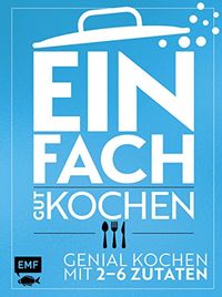 Einfach gut kochen: Genial kochen mit 2-6 Zutaten (German Edition)