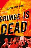 Grunge is Dead: The Oral History of Seattle Rock Music