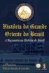 Historia do Grande Oriente do Brasil - A Maonaria na Historia do Brasil