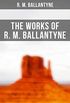The Works of R. M. Ballantyne: Western Novels, Sea Tales, Historical Thrillers & Children