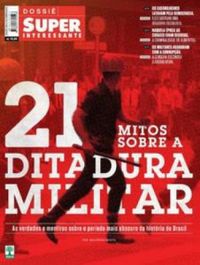 Dossi Super Interessante - 21 Mitos Sobre a Ditadura Militar