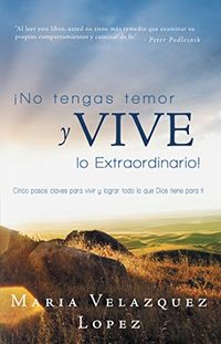 No Tengas Temor Y Vive Lo Extraordinario!: Cinco Pasos Claves Para Vivir Y Lograr Todo Lo Que Dios Tiene Para Ti (Spanish Edition)