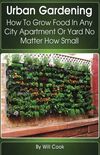 Urban Gardening: How to Grow Food in Any City Apartment or Yard No Matter How Small