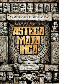 As Melhores Histrias das Mitologias Asteca, Maia e Inca