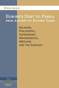 Europes Debt to Persia: Religion, Philosophy, Astronomy, Mathematics, Medicine and the Sciences (English Edition)