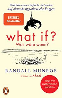 What if? Was wre wenn?: Wirklich wissenschaftliche Antworten auf absurde hypothetische Fragen (German Edition)