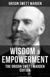Wisdom & Empowerment: The Orison Swett Marden Edition (18 Books in One Volume): How to Get What You Want, An Iron Will, Be Good to Yourself, Every Man A King, Keeping Fit (English Edition)