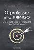 O professor  o inimigo: uma anlise sobre a perseguio docente no Brasil