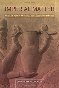 Imperial Matter - Ancient Persia and the Archaeology of Empires