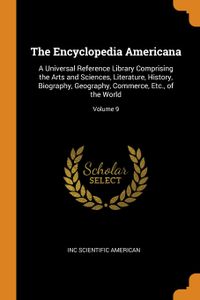 The Encyclopedia Americana: A Universal Reference Library Comprising the Arts and Sciences, Literature, History, Biography, Geography, Commerce, Etc., of the World; Volume 9