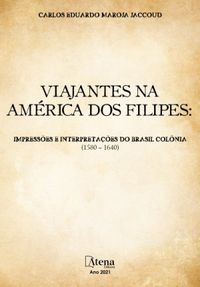 Viajantes na Amrica dos Filipes: Impresses e interpretaes do Brasil colnia (1580  1640) (Atena Editora)