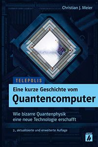 Eine kurze Geschichte vom Quantencomputer (TELEPOLIS): Wie bizarre Quantenphysik eine neue Technologie erschafft (German Edition)
