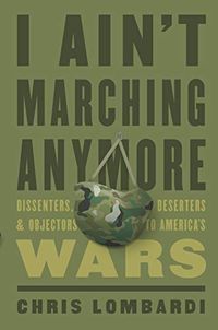 I Aint Marching Anymore: Dissenters, Deserters, and Objectors to Americas Wars (English Edition)