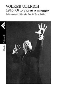 1945. Otto giorni a maggio: Dalla morte di Hitler alla fine del Terzo Reich (Italian Edition)