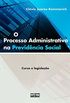 O Processo Administrativo na Previdncia Social. Curso e Legislao