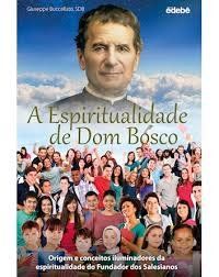 A Espiritualidade de Dom Bosco - Origem e conceitos iluminadores da espiritualidade do Fundador dos Salesianos