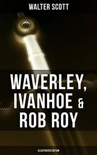 Waverley, Ivanhoe & Rob Roy (Illustrated Edition): The Heroes of the Scottish Highlands (English Edition)