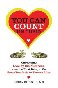 You Can Count on Cupid: Uncovering Love by the Numbers, from the First Date, to the Seven-Year Itch, to the Forever After (English Edition)