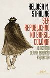 Ser republicano no Brasil colnia: A histria de uma tradio esquecida