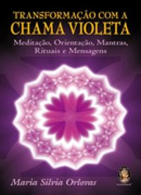 Transformao com a Chama Violeta - Meditao, Orientao, Mantras, Rituais e Mensagens