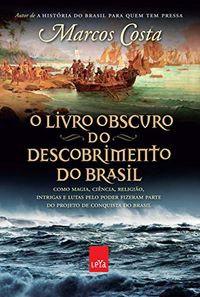 O livro obscuro do descobrimento do Brasil: Como magia, cincia, religio, intrigas e lutas pelo poder fizeram parte do projeto de conquista do Brasil