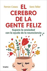 El cerebro de la gente feliz: Supera la ansiedad con ayuda de la neurociencia (Spanish Edition)