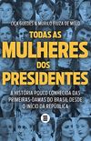 Todas as mulheres dos presidentes: A histria pouco conhecida das primeiras-damas do Brasil desde o incio da Repblica