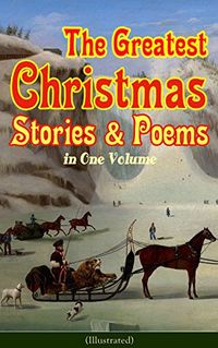 The Greatest Christmas Stories & Poems in One Volume (Illustrated)