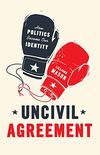 Uncivil Agreement: How Politics Became Our Identity (English Edition)