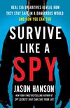 Survive Like a Spy: Real CIA Operatives Reveal How They Stay Safe in a Dangerous World and How You Can Too