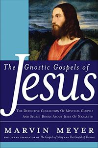 The Gnostic Gospels of Jesus: The Definitive Collection of Mystical Gospels and Secret Books about Jesus of Nazareth (English Edition)