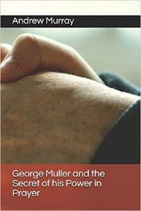 George Muller and the Secret of His Power in Prayer