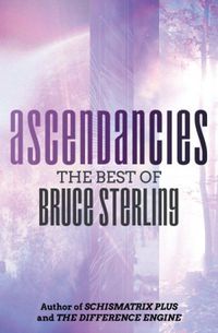 Ascendancies : The Best of Bruce Sterling
