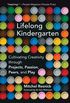 Lifelong Kindergarten - Cultivating Creativity through Projects, Passion, Peers, and Play