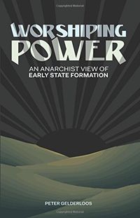 Worshiping Power: An Anarchist View of Early State Formation