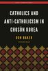 Catholics and Anti-Catholicism in Chosŏn Korea