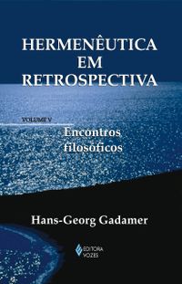 Hermenutica em retrospectiva Vol. V: Encontros filosficos: Volume 5