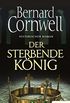 Der sterbende Knig: Historischer Roman (Die Uhtred-Saga 6) (German Edition)