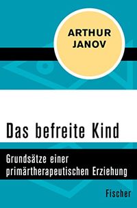 Das befreite Kind: Grundstze einer primrtherapeutischen Erziehung (German Edition)