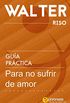 Gua prctica para no sufrir de amor - Walter Riso: 39 Reflexiones y vivencias que te permitirn desarrollar estrategias y esquemas afectivos resistentes ... prcticas de Walter Riso) (Spanish Edition)