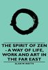 The Spirit of Zen - A Way of Life, Work and Art in the Far East
